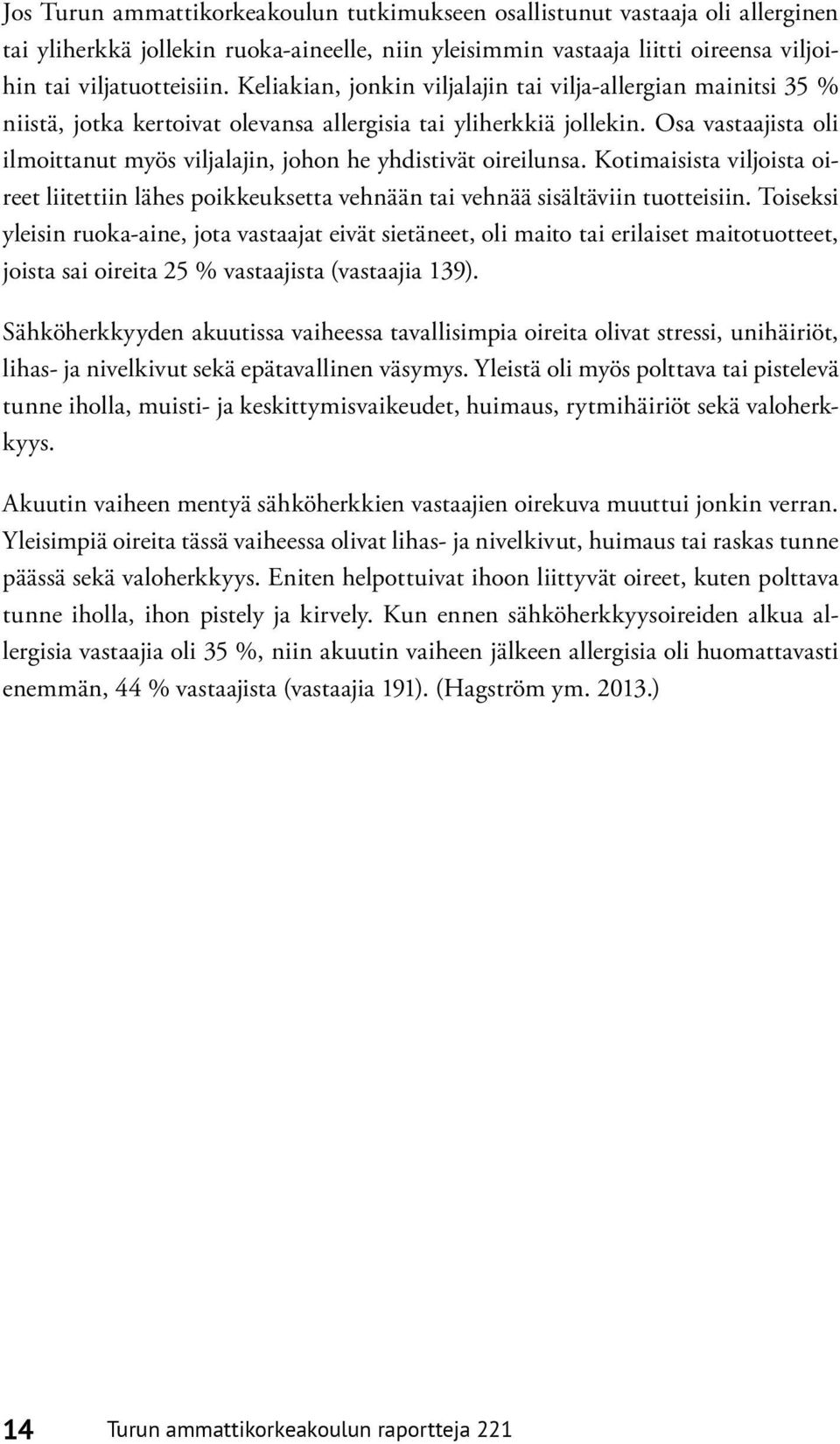 Osa vastaajista oli ilmoittanut myös viljalajin, johon he yhdistivät oireilunsa. Kotimaisista viljoista oireet liitettiin lähes poikkeuksetta vehnään tai vehnää sisältäviin tuotteisiin.