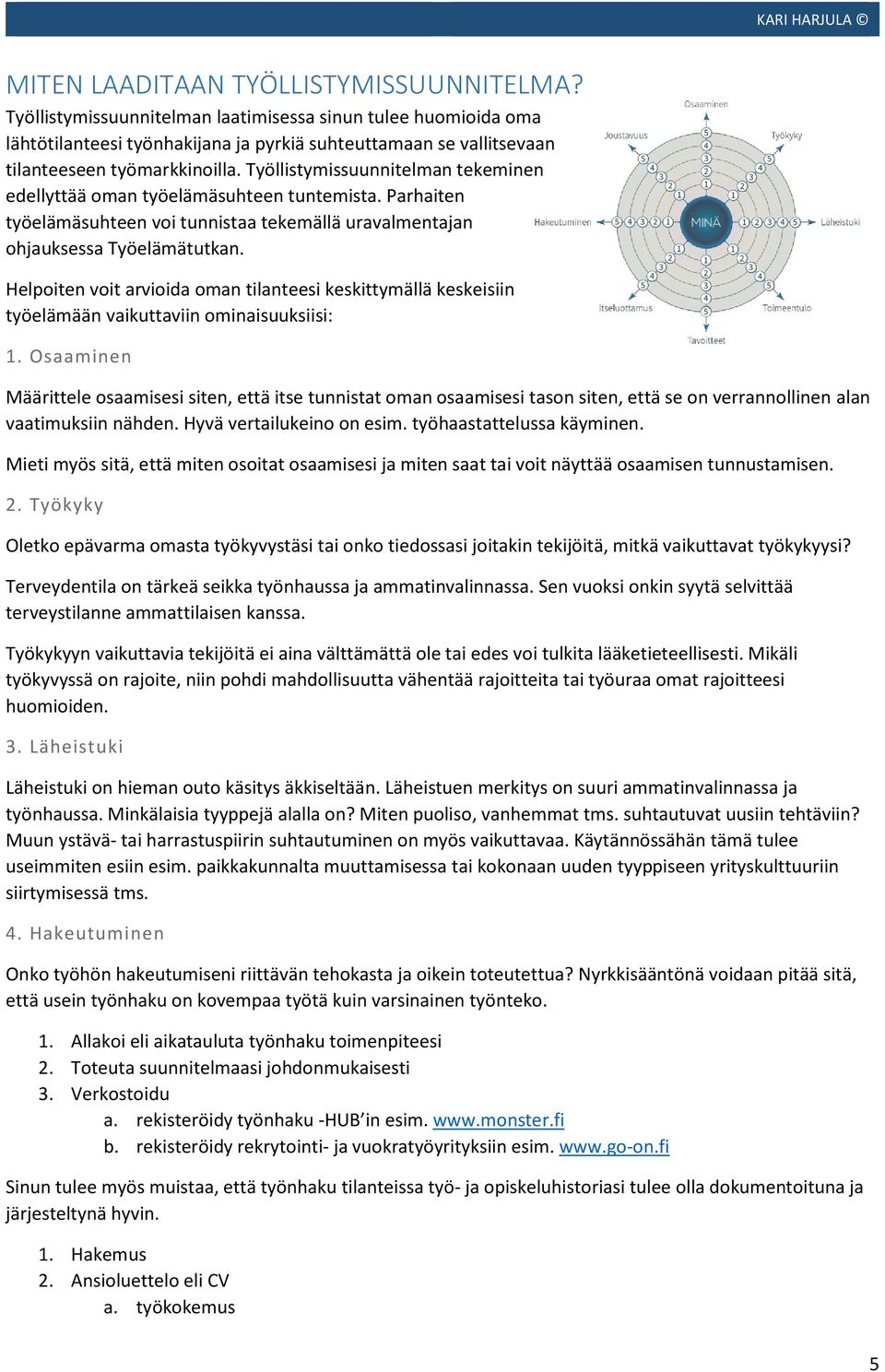 Työllistymissuunnitelman tekeminen edellyttää oman työelämäsuhteen tuntemista. Parhaiten työelämäsuhteen voi tunnistaa tekemällä uravalmentajan ohjauksessa Työelämätutkan.