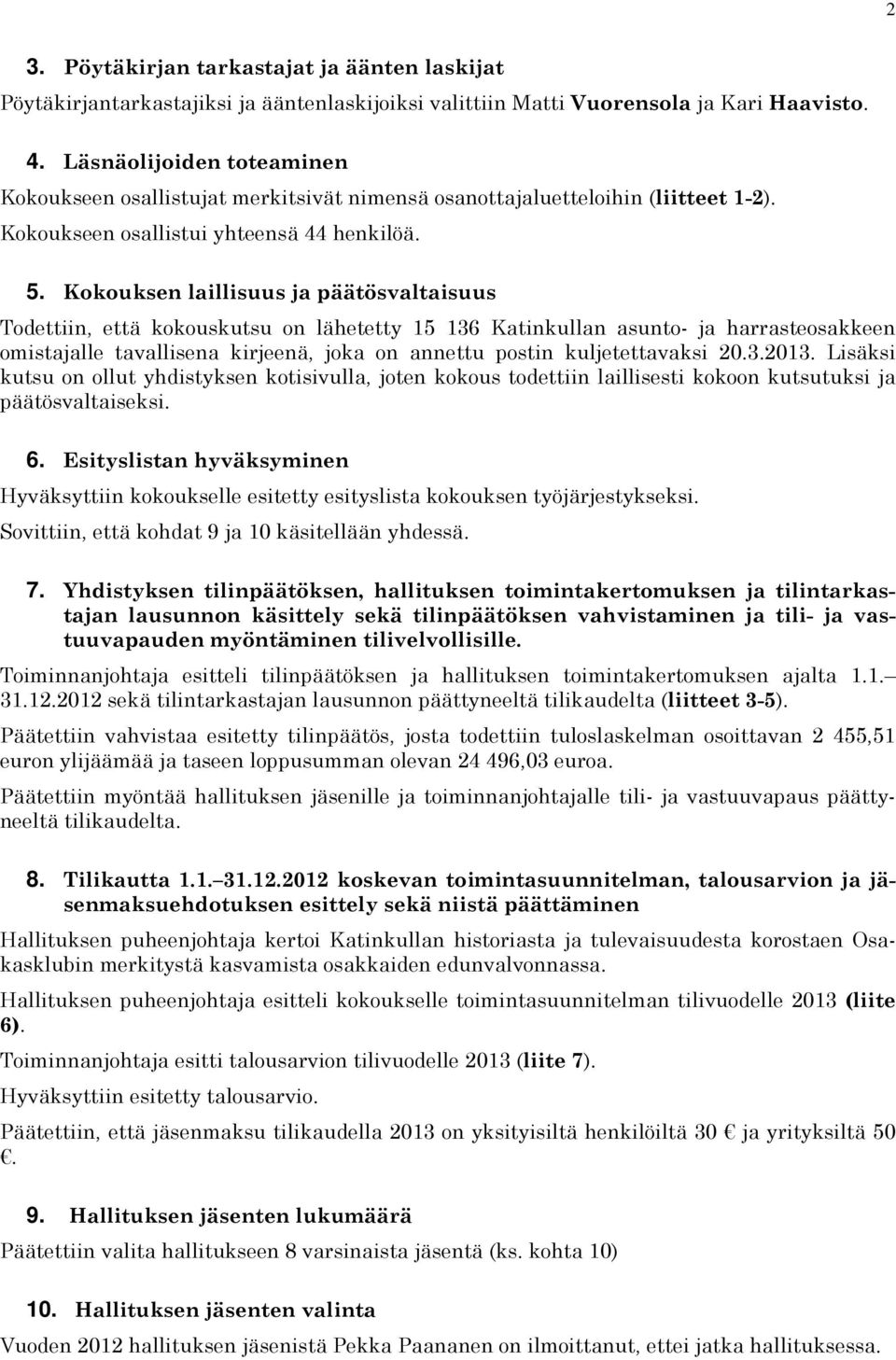 Kokouksen laillisuus ja päätösvaltaisuus Todettiin, että kokouskutsu on lähetetty 15 136 Katinkullan asunto- ja harrasteosakkeen omistajalle tavallisena kirjeenä, joka on annettu postin