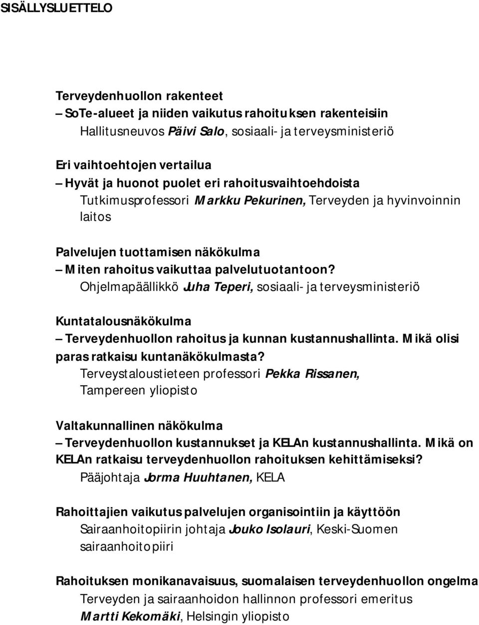 Ohjelmapäällikkö Juha Teperi, sosiaali- ja terveysministeriö Kuntatalousnäkökulma Terveydenhuollon rahoitus ja kunnan kustannushallinta. Mikä olisi paras ratkaisu kuntanäkökulmasta?