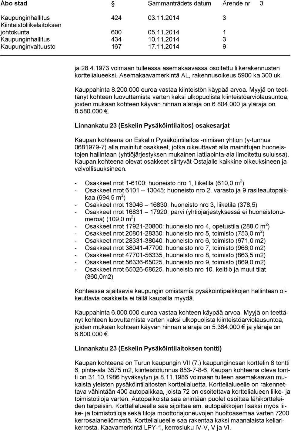 Myyjä on teettänyt kohteen luovuttamista varten kaksi ulkopuolista kiinteistöarviolausuntoa, joiden mukaan kohteen käyvän hinnan alaraja on 6.804.000 