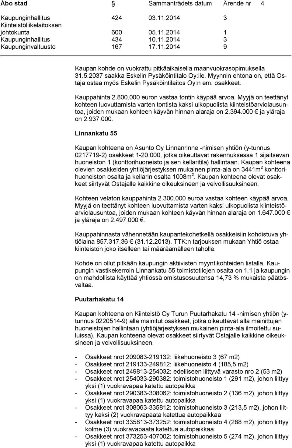 Myyjä on teettänyt kohteen luovuttamista varten tontista kaksi ulkopuolista kiinteistöarviolausuntoa, joiden mukaan kohteen käyvän hinnan alaraja on 2.394.000 