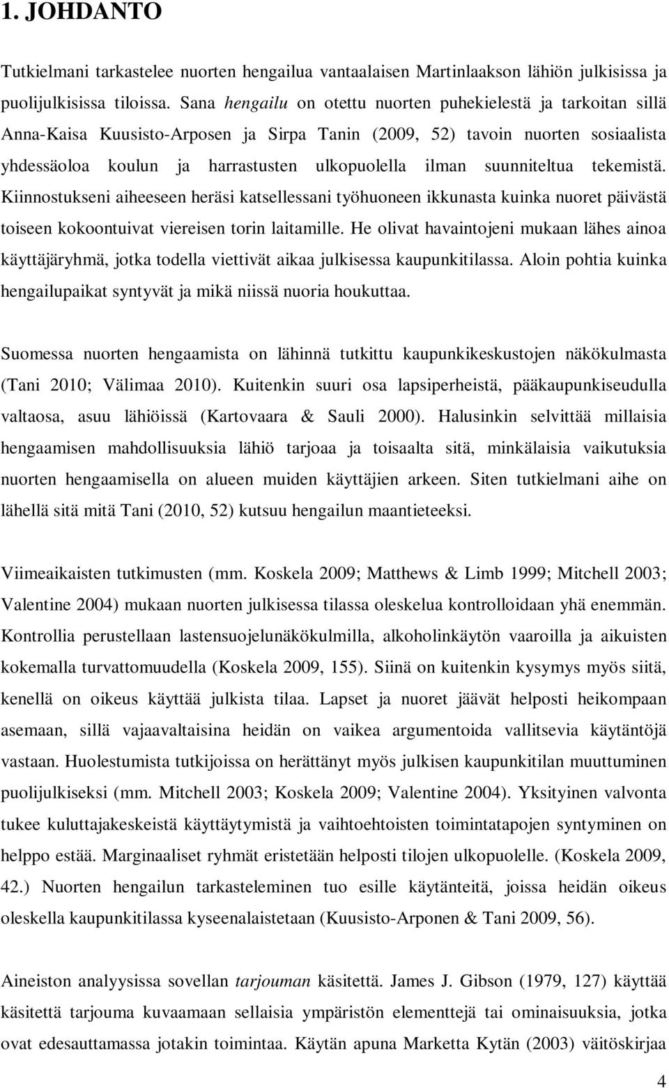 suunniteltua tekemistä. Kiinnostukseni aiheeseen heräsi katsellessani työhuoneen ikkunasta kuinka nuoret päivästä toiseen kokoontuivat viereisen torin laitamille.