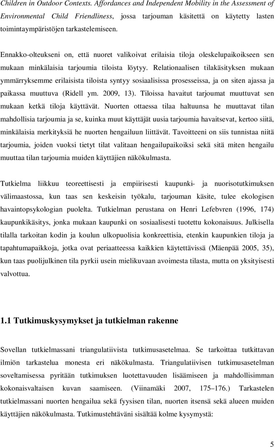 Ennakko-olteukseni on, että nuoret valikoivat erilaisia tiloja oleskelupaikoikseen sen mukaan minkälaisia tarjoumia tiloista löytyy.