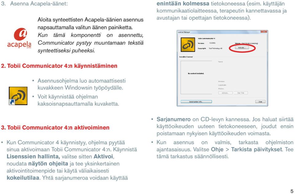 käyttäjän kommunikaatiolaitteessa, terapeutin kannettavassa ja avustajan tai opettajan tietokoneessa). 2.