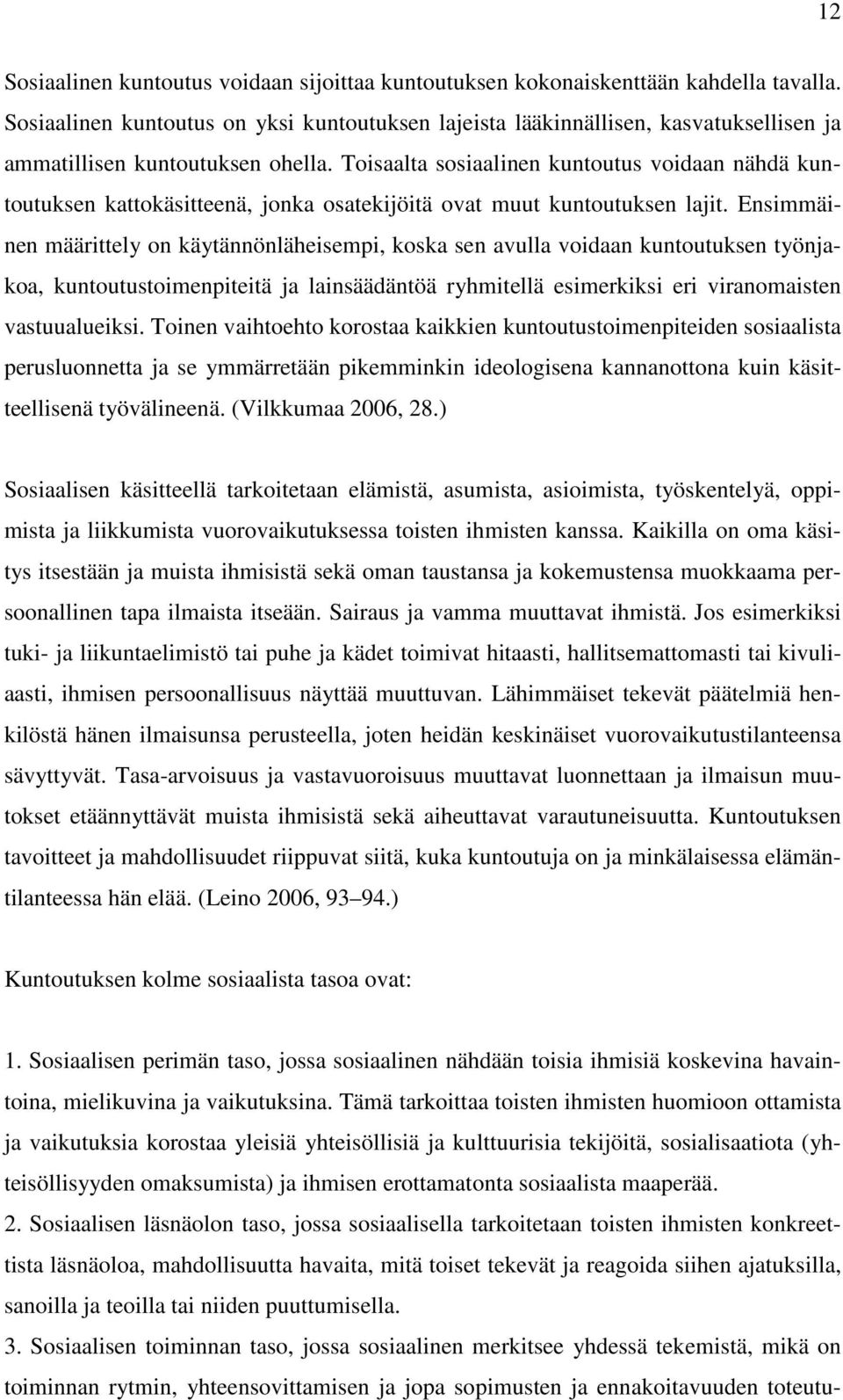 Toisaalta sosiaalinen kuntoutus voidaan nähdä kuntoutuksen kattokäsitteenä, jonka osatekijöitä ovat muut kuntoutuksen lajit.
