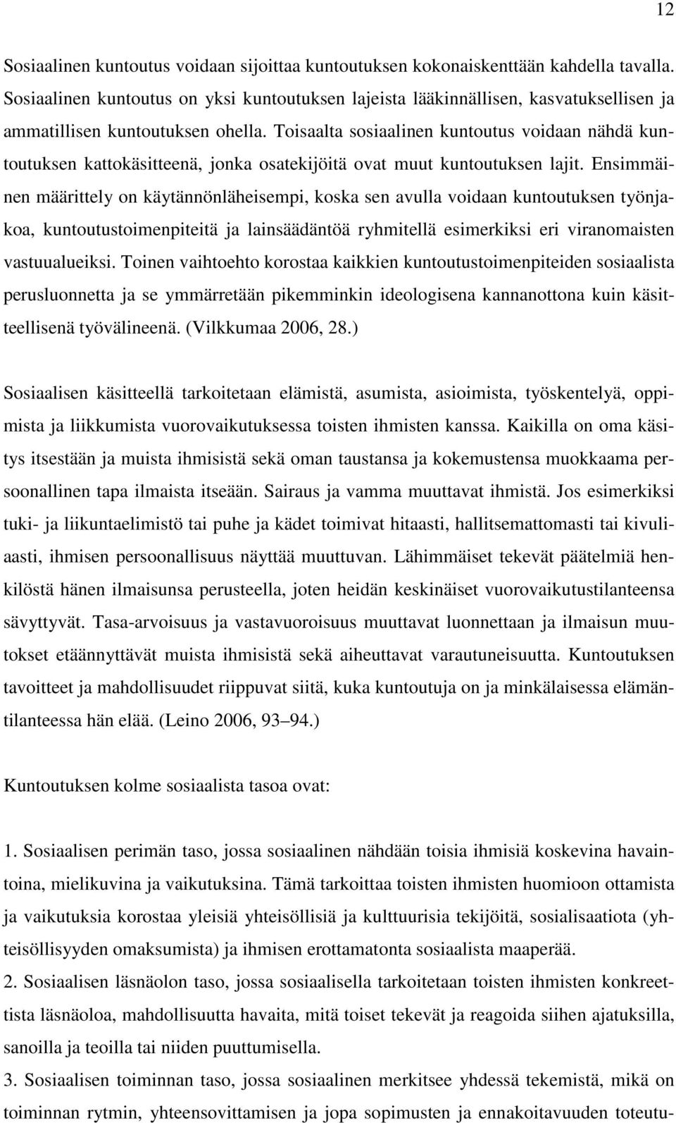 Toisaalta sosiaalinen kuntoutus voidaan nähdä kuntoutuksen kattokäsitteenä, jonka osatekijöitä ovat muut kuntoutuksen lajit.