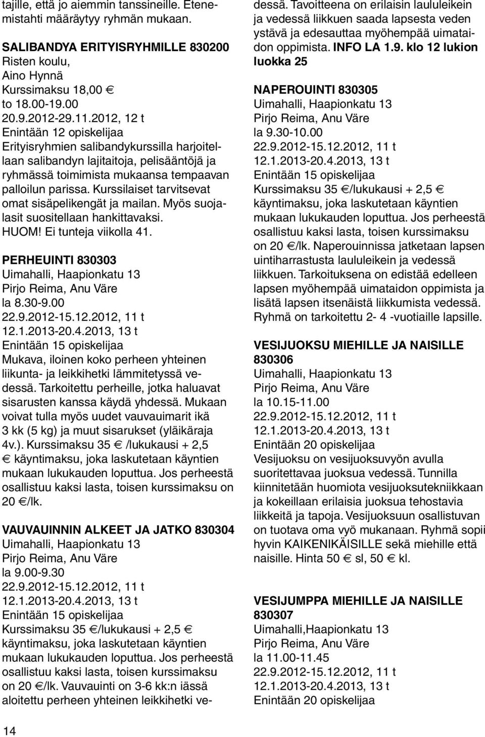 Kurssilaiset tarvitsevat omat sisäpelikengät ja mailan. Myös suojalasit suositellaan hankittavaksi. HUOM! Ei tunteja viikolla 41. PERHEUINTI 830303 Uimahalli, Pirjo Reima, Anu Väre la 8.30-9.00 22.9.2012-15.