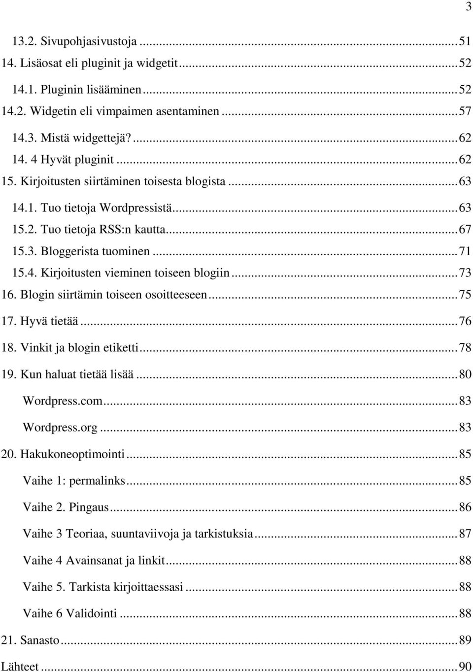 .. 73 16. Blogin siirtämin toiseen osoitteeseen... 75 17. Hyvä tietää... 76 18. Vinkit ja blogin etiketti... 78 19. Kun haluat tietää lisää... 80 Wordpress.com... 83 Wordpress.org... 83 20.