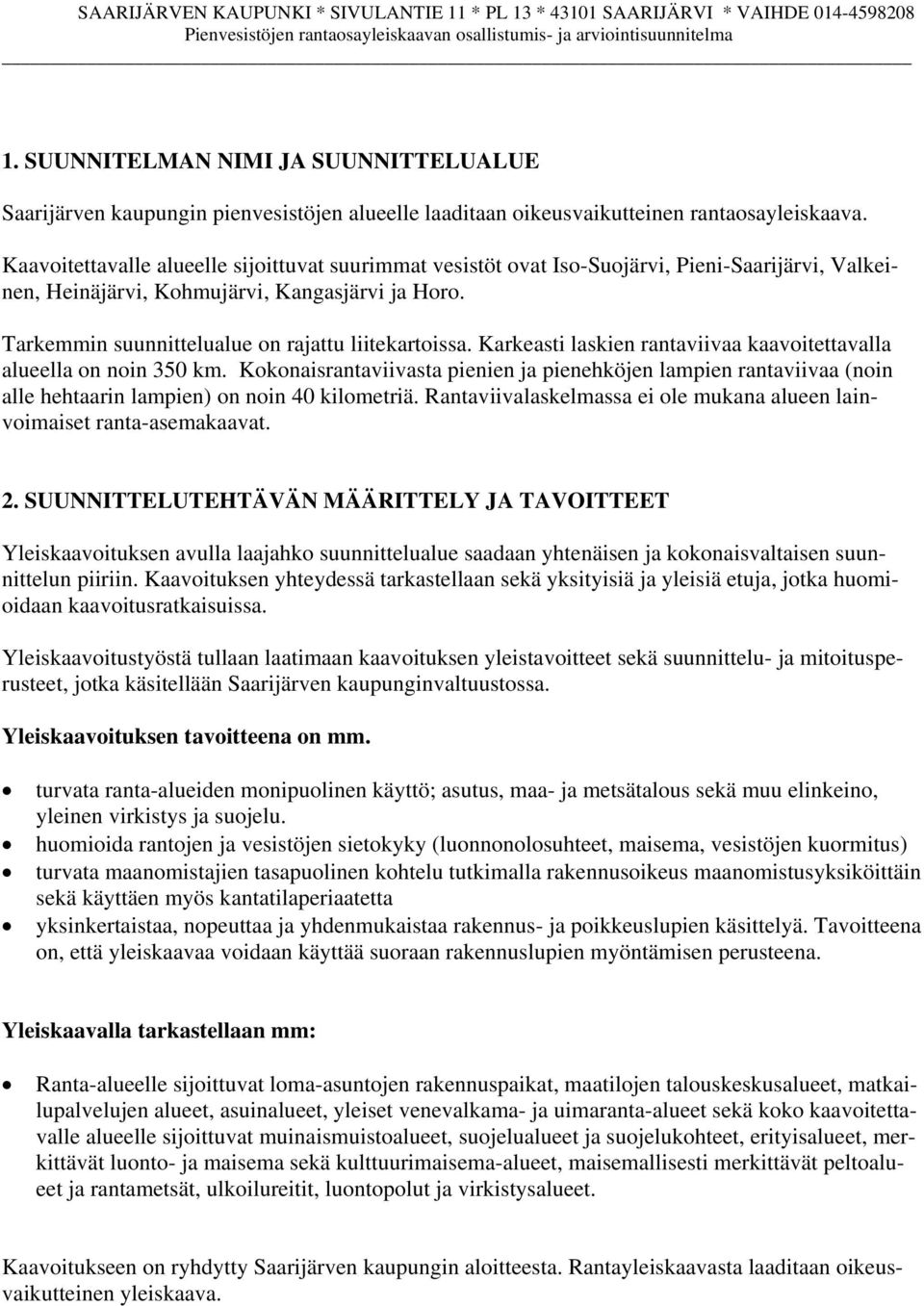 Tarkemmin suunnittelualue on rajattu liitekartoissa. Karkeasti laskien rantaviivaa kaavoitettavalla alueella on noin 350 km.