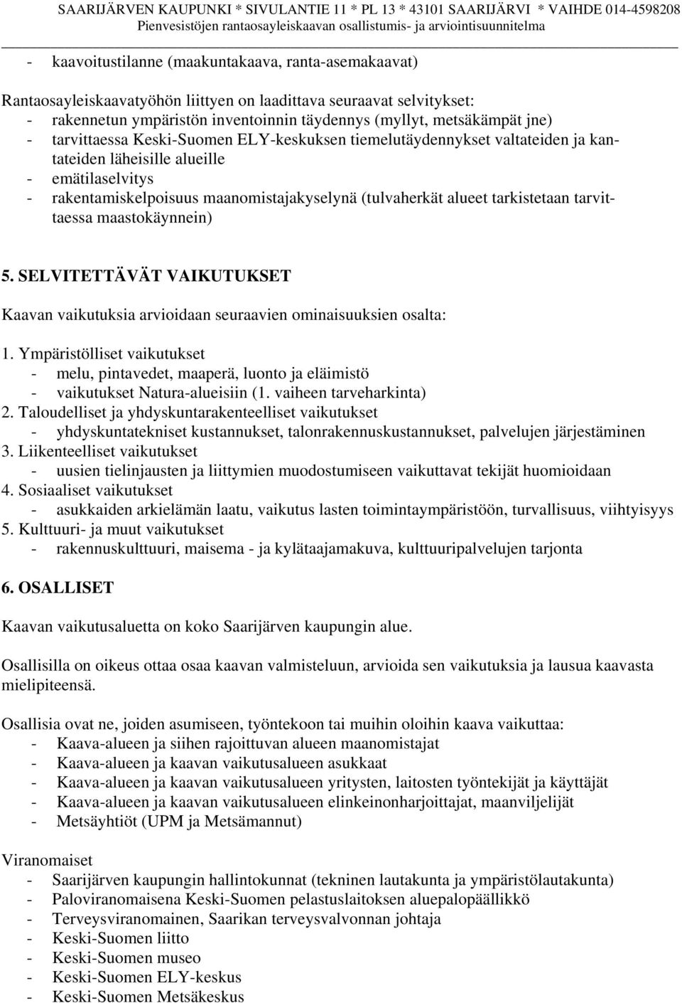 tarkistetaan tarvittaessa maastokäynnein) 5. SELVITETTÄVÄT VAIKUTUKSET Kaavan vaikutuksia arvioidaan seuraavien ominaisuuksien osalta: 1.