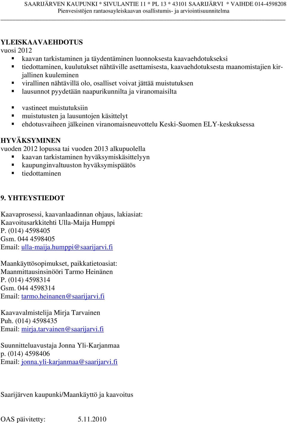 ehdotusvaiheen jälkeinen viranomaisneuvottelu Keski-Suomen ELY-keskuksessa HYVÄKSYMINEN vuoden 2012 lopussa tai vuoden 2013 alkupuolella kaavan tarkistaminen hyväksymiskäsittelyyn kaupunginvaltuuston