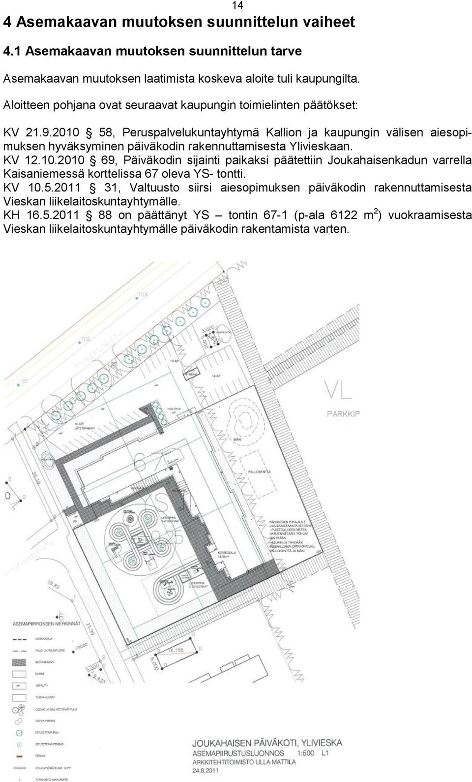 2010 58, Peruspalvelukuntayhtymä Kallion ja kaupungin välisen aiesopimuksen hyväksyminen päiväkodin rakennuttamisesta Ylivieskaan. KV 12.10.2010 69, Päiväkodin sijainti paikaksi päätettiin Joukahaisenkadun varrella Kaisaniemessä korttelissa 67 oleva YS- tontti.