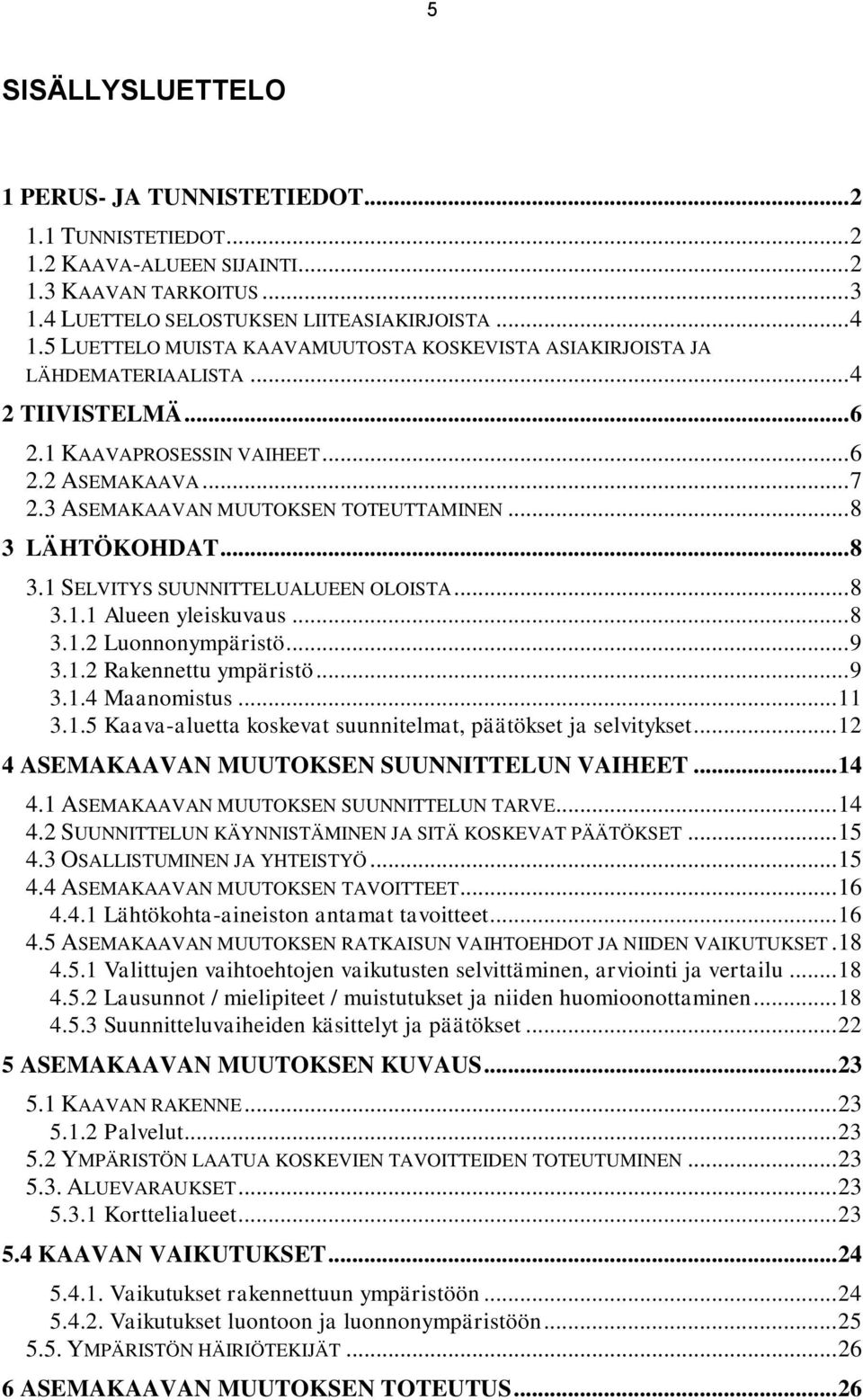 .. 8 3 LÄHTÖKOHDAT... 8 3.1 SELVITYS SUUNNITTELUALUEEN OLOISTA... 8 3.1.1 Alueen yleiskuvaus... 8 3.1.2 Luonnonympäristö... 9 3.1.2 Rakennettu ympäristö... 9 3.1.4 Maanomistus... 11 3.1.5 Kaava-aluetta koskevat suunnitelmat, päätökset ja selvitykset.