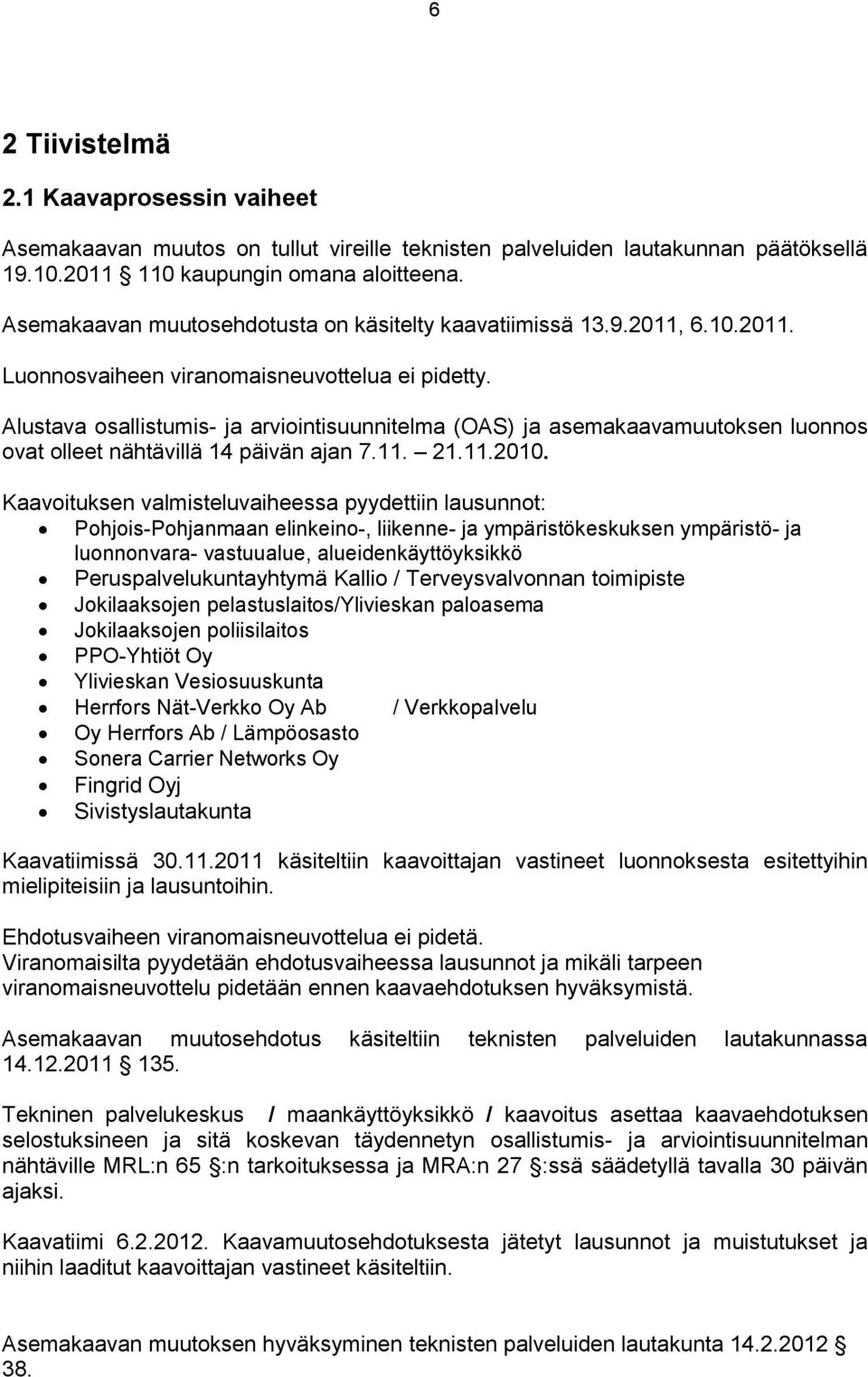 Alustava osallistumis- ja arviointisuunnitelma (OAS) ja asemakaavamuutoksen luonnos ovat olleet nähtävillä 14 päivän ajan 7.11. 21.11.2010.