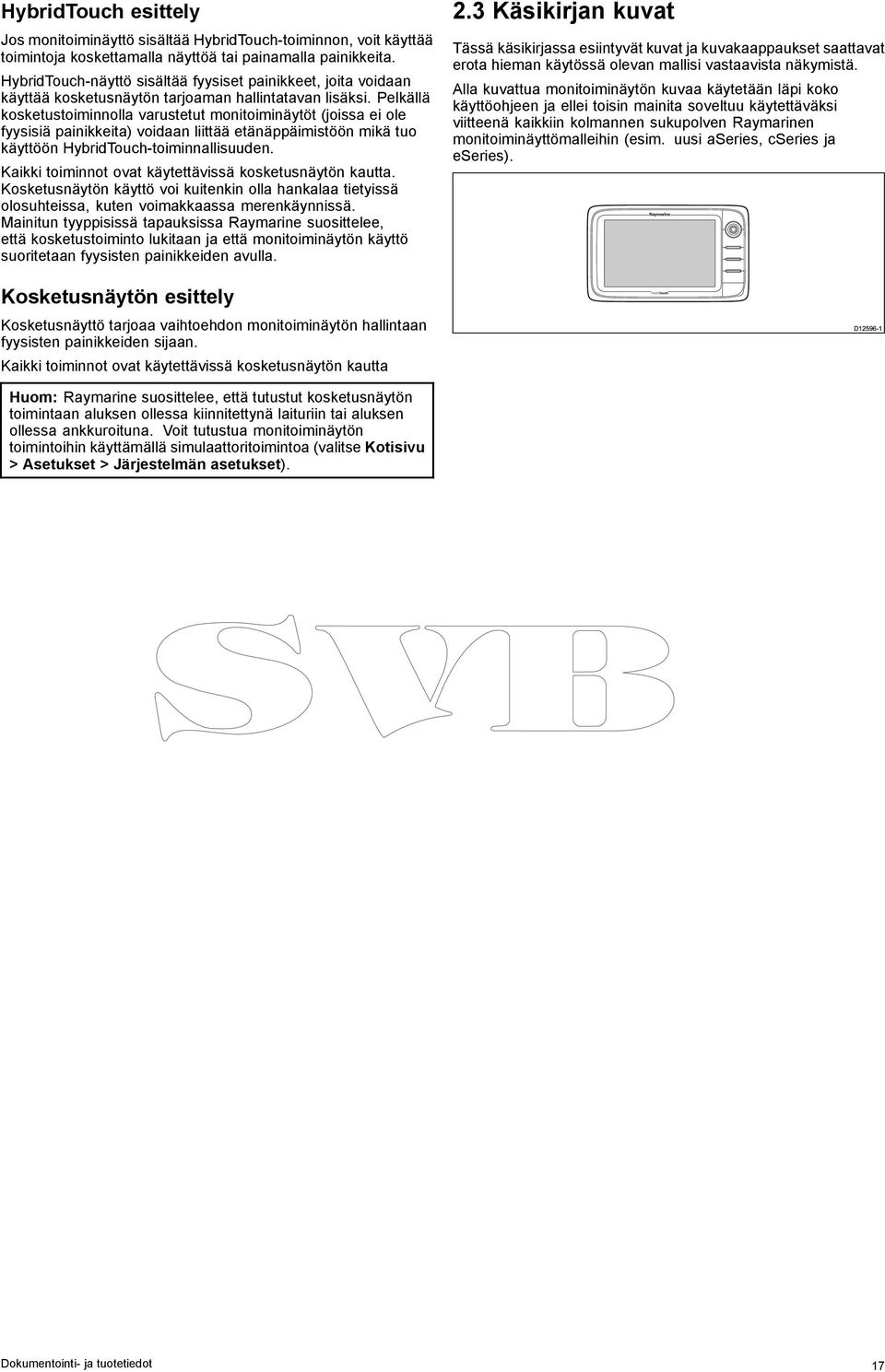 Pelkällä kosketustoiminnolla varustetut monitoiminäytöt (joissa ei ole fyysisiä painikkeita) voidaan liittää etänäppäimistöön mikä tuo käyttöön HybridTouch-toiminnallisuuden.