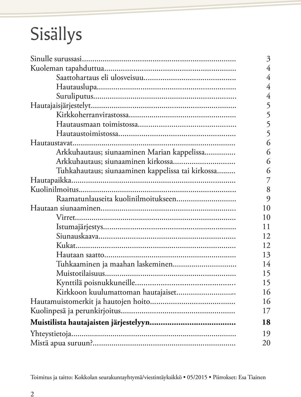 .. 6 Tuhkahautaus; siunaaminen kappelissa tai kirkossa... 6 Hautapaikka... 7 Kuolinilmoitus... 8 Raamatunlauseita kuolinilmoitukseen... 9 Hautaan siunaaminen... 10 Virret... 10 Istumajärjestys.