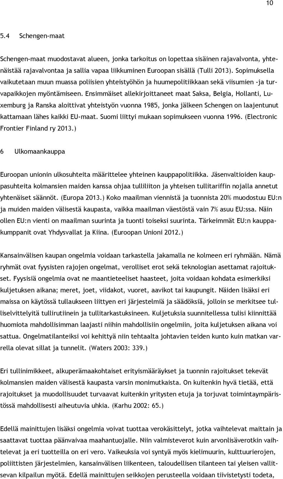 Ensimmäiset allekirjoittaneet maat Saksa, Belgia, Hollanti, Luxemburg ja Ranska aloittivat yhteistyön vuonna 1985, jonka jälkeen Schengen on laajentunut kattamaan lähes kaikki EU-maat.