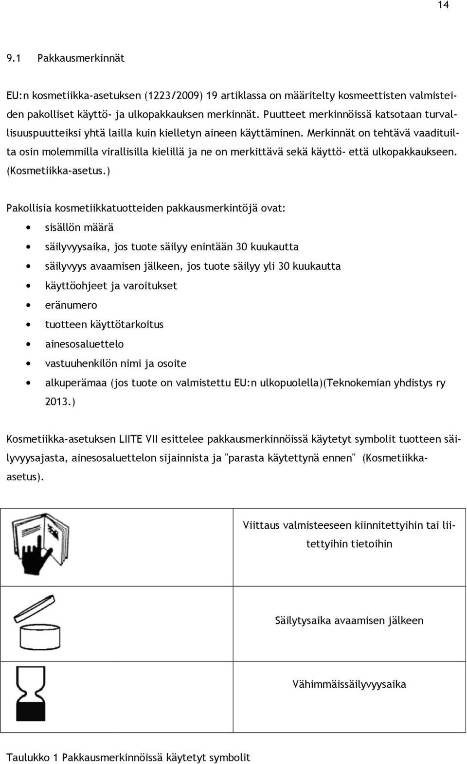 Merkinnät on tehtävä vaadituil- ta osin molemmilla virallisilla kielillä ja ne on merkittävä sekä käyttö- että ulkopakkaukseen. den pakolliset käyttö- (Kosmetiikka-asetus.