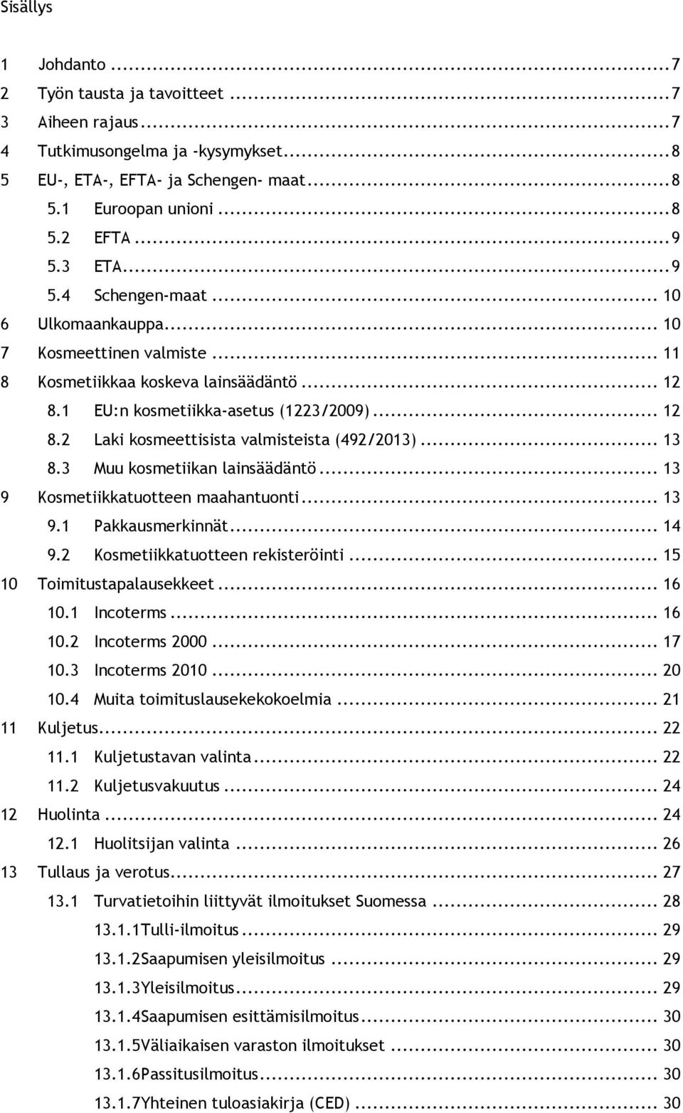 .. 13 8.3 Muu kosmetiikan lainsäädäntö... 13 9 Kosmetiikkatuotteen maahantuonti... 13 9.1 Pakkausmerkinnät... 14 9.2 Kosmetiikkatuotteen rekisteröinti... 15 10 Toimitustapalausekkeet... 16 10.