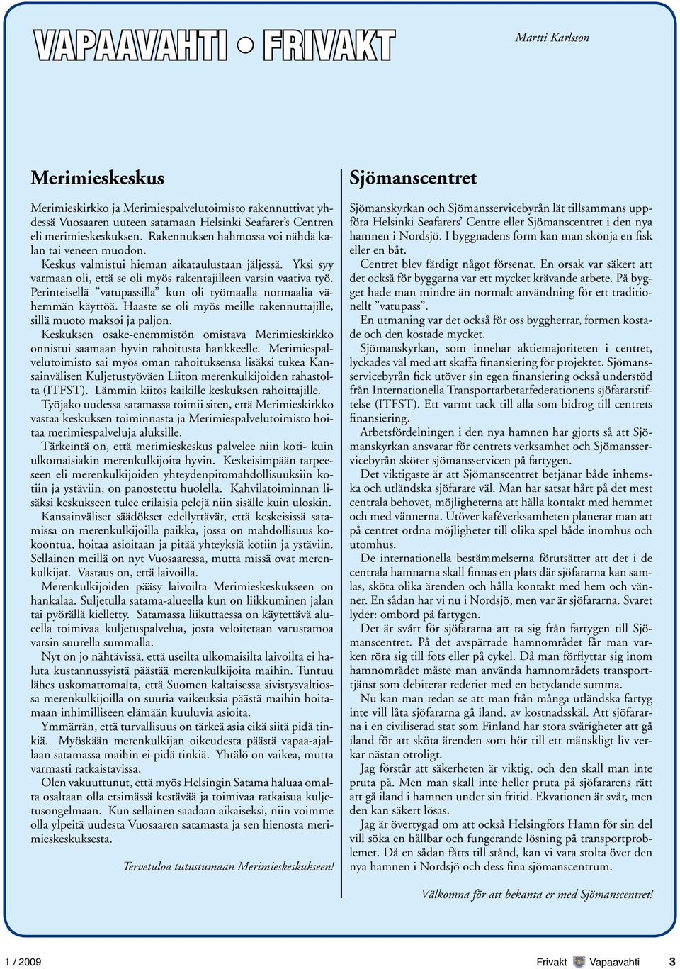 Perinteisellä vatupassilla kun oli työmaalla normaalia vähemmän käyttöä. Haaste se oli myös meille rakennuttajille, sillä muoto maksoi ja paljon.