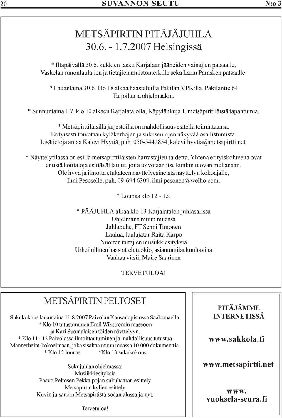 * Metsäpirttiläisillä järjestöillä on mahdollisuus esitellä toimintaansa. Erityisesti toivotaan kyläkerhojen ja sukuseurojen näkyvää osallistumista. Lisätietoja antaa Kalevi Hyytiä, puh.