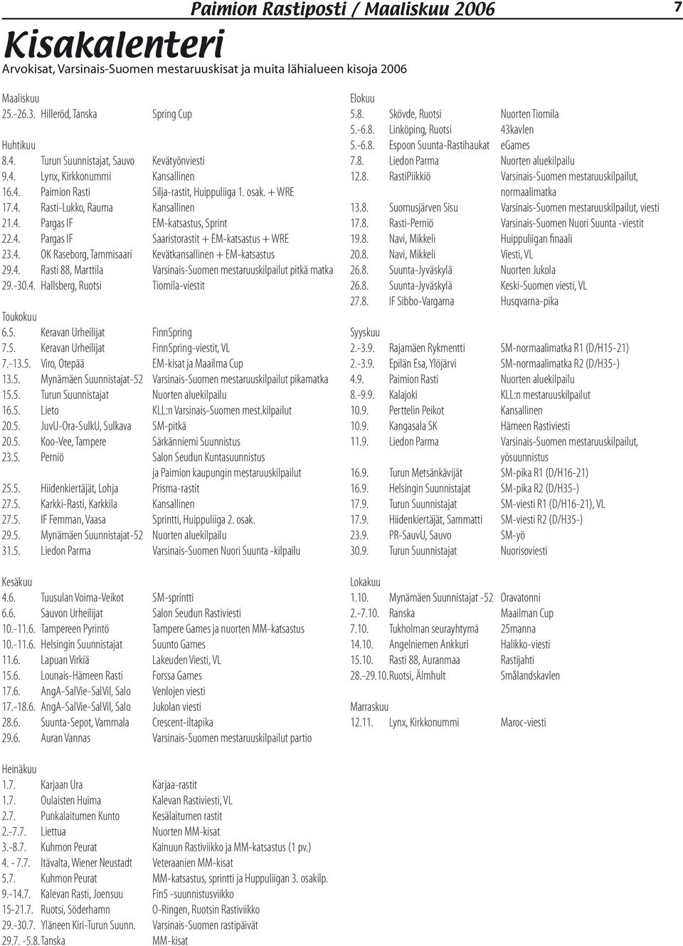 4. Pargas IF Saaristorastit + EM-katsastus + WRE 23.4. OK Raseborg, Tammisaari Kevätkansallinen + EM-katsastus 29.4. Rasti 88, Marttila Varsinais-Suomen mestaruuskilpailut pitkä matka 29.-30.4. Hallsberg, Ruotsi Tiomila-viestit Toukokuu 6.