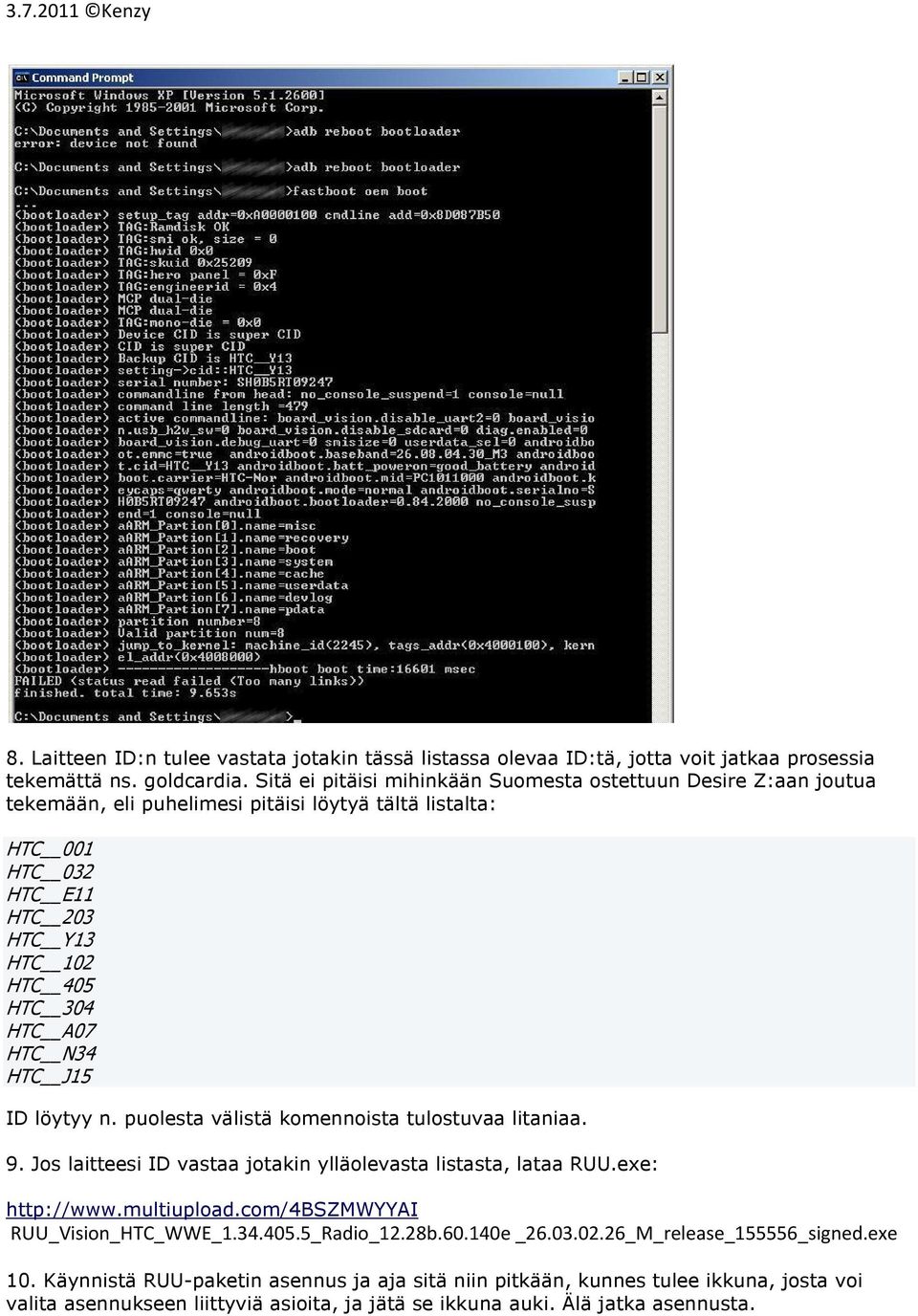 HTC N34 HTC J15 ID löytyy n. puolesta välistä komennoista tulostuvaa litaniaa. 9. Jos laitteesi ID vastaa jotakin ylläolevasta listasta, lataa RUU.exe: http://www.multiupload.