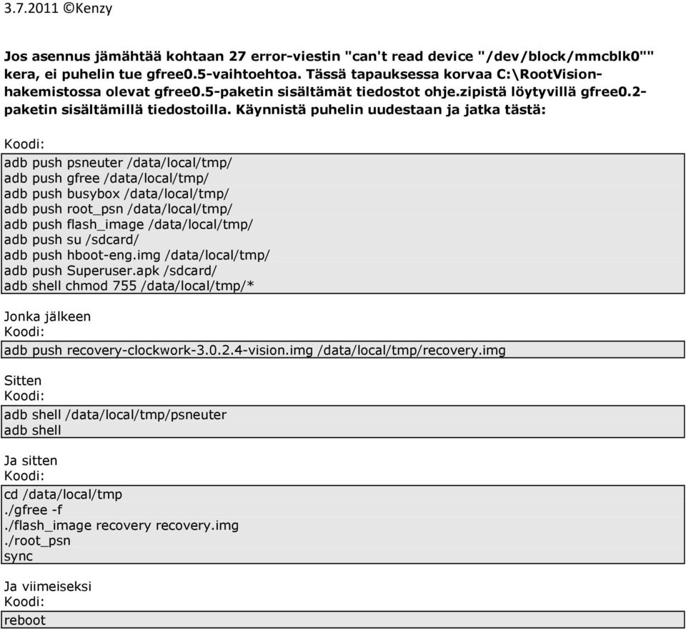 Käynnistä puhelin uudestaan ja jatka tästä: adb push psneuter /data/local/tmp/ adb push gfree /data/local/tmp/ adb push busybox /data/local/tmp/ adb push root_psn /data/local/tmp/ adb push