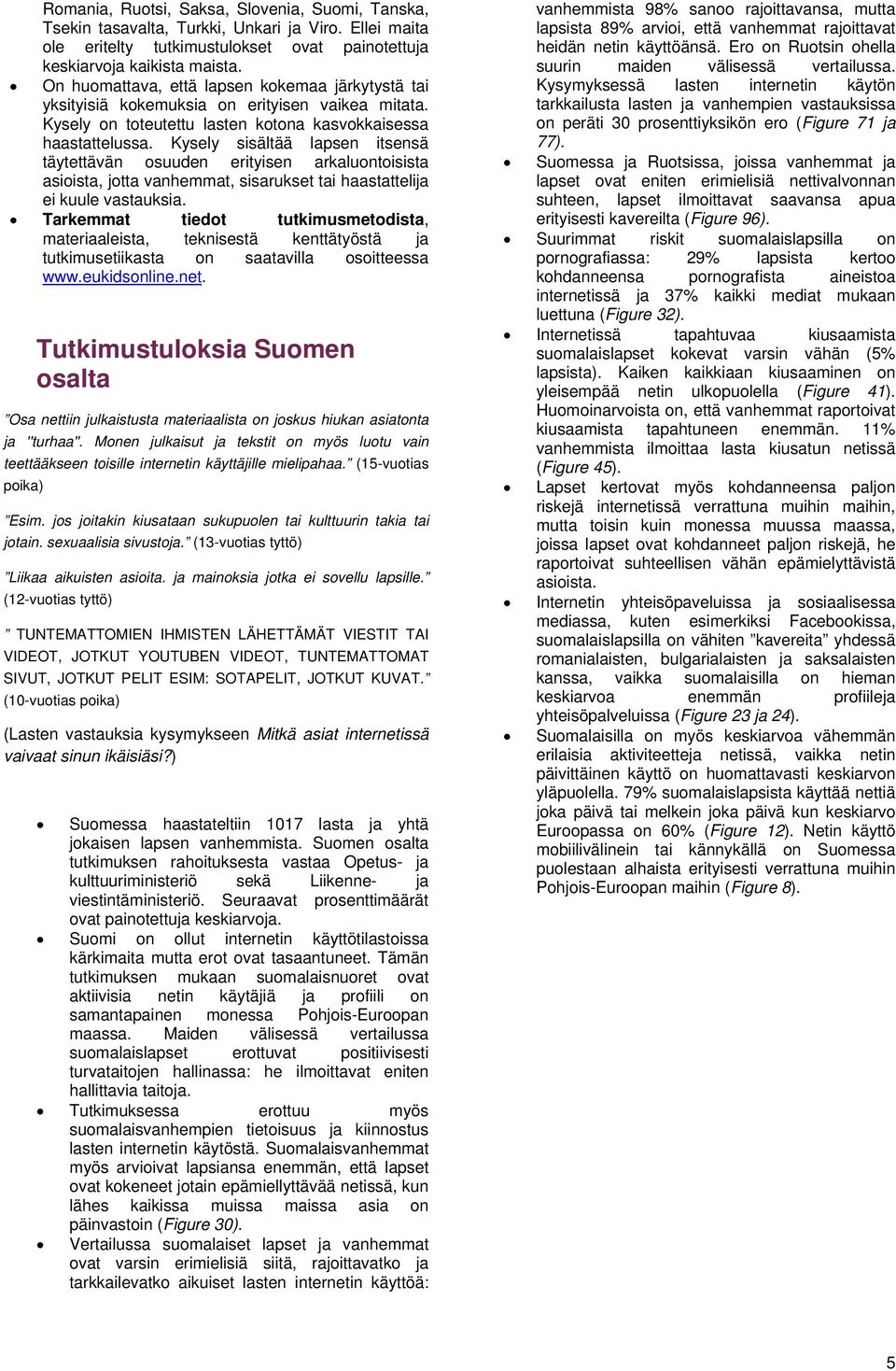 Kysely sisältää lapsen itsensä täytettävän osuuden erityisen arkaluontoisista asioista, jotta vanhemmat, sisarukset tai haastattelija ei kuule vastauksia.