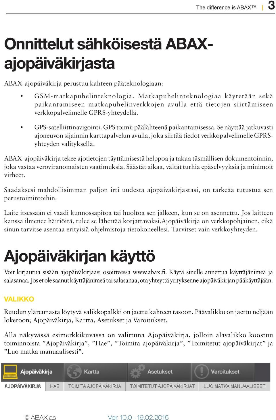 GPS toimii päälähteenä paikantamisessa. Se näyttää jatkuvasti ajoneuvon sijainnin karttapalvelun avulla, joka siirtää tiedot verkkopalvelimelle GPRSyhteyden välityksellä.