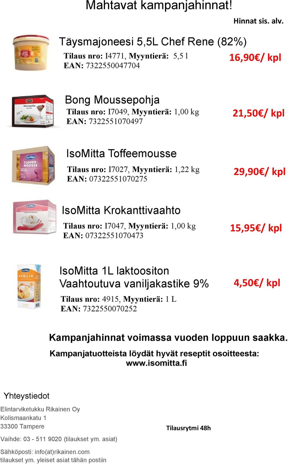 Krokanttivaahto Tilaus nro: I7047, Myyntierä: 1,00 kg EAN: 07322551070473 15,95 / kpl IsoMitta 1L laktoositon Vaahtoutuva vaniljakastike 9% Tilaus nro: 4915, Myyntierä: 1 L EAN: 7322550070252 4,50 /