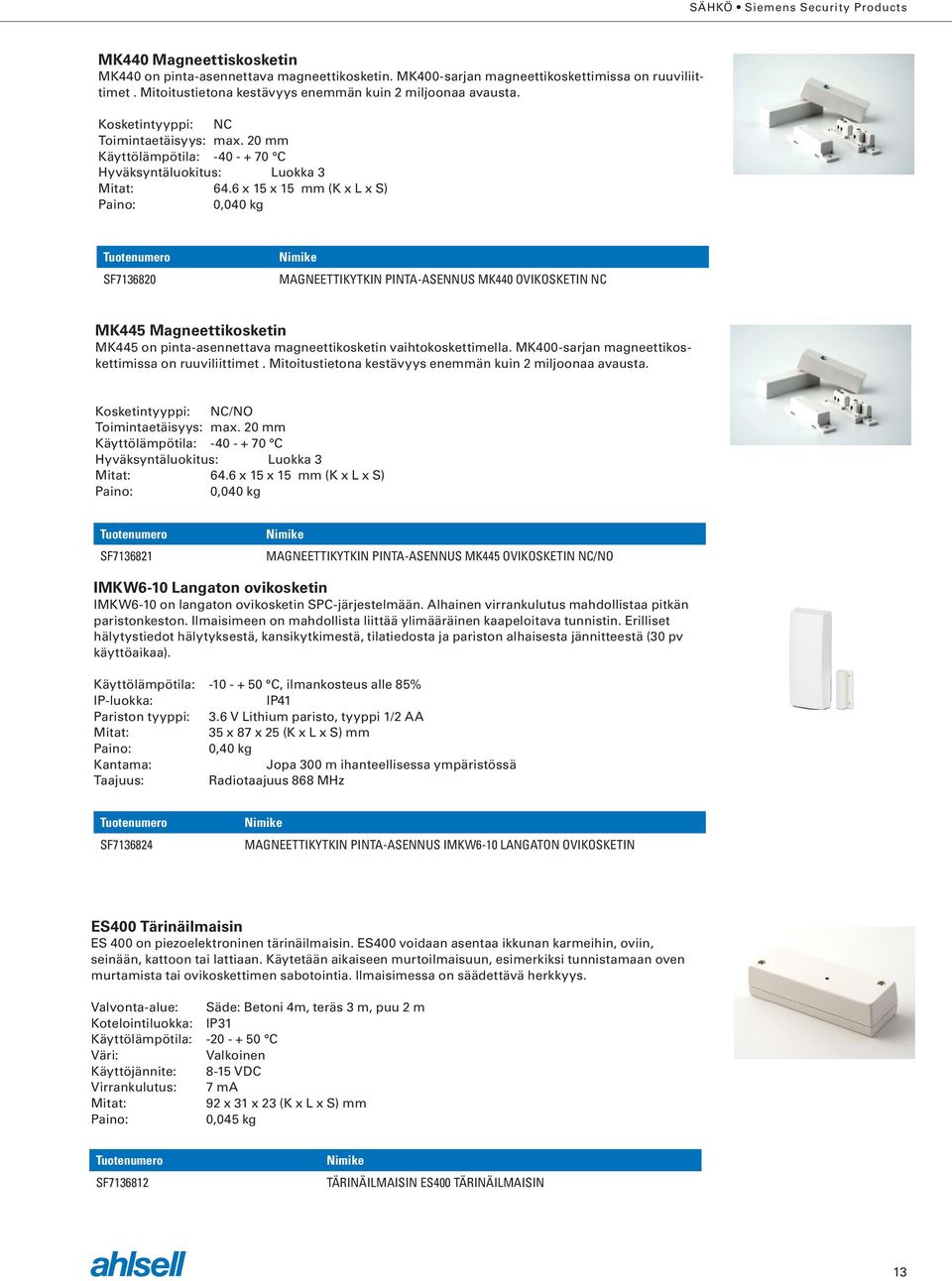 6 x 15 x 15 mm (K x L x S) 0,040 kg SF7136820 MAGNEETTIKYTKIN PINTA-ASENNUS MK440 OVIKOSKETIN NC MK445 Magneettikosketin MK445 on pinta-asennettava magneettikosketin vaihtokoskettimella.