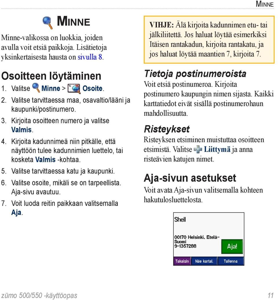 Kirjoita kadunnimeä niin pitkälle, että näyttöön tulee kadunnimien luettelo, tai kosketa Valmis -kohtaa. 5. Valitse tarvittaessa katu ja kaupunki. 6. Valitse osoite, mikäli se on tarpeellista.