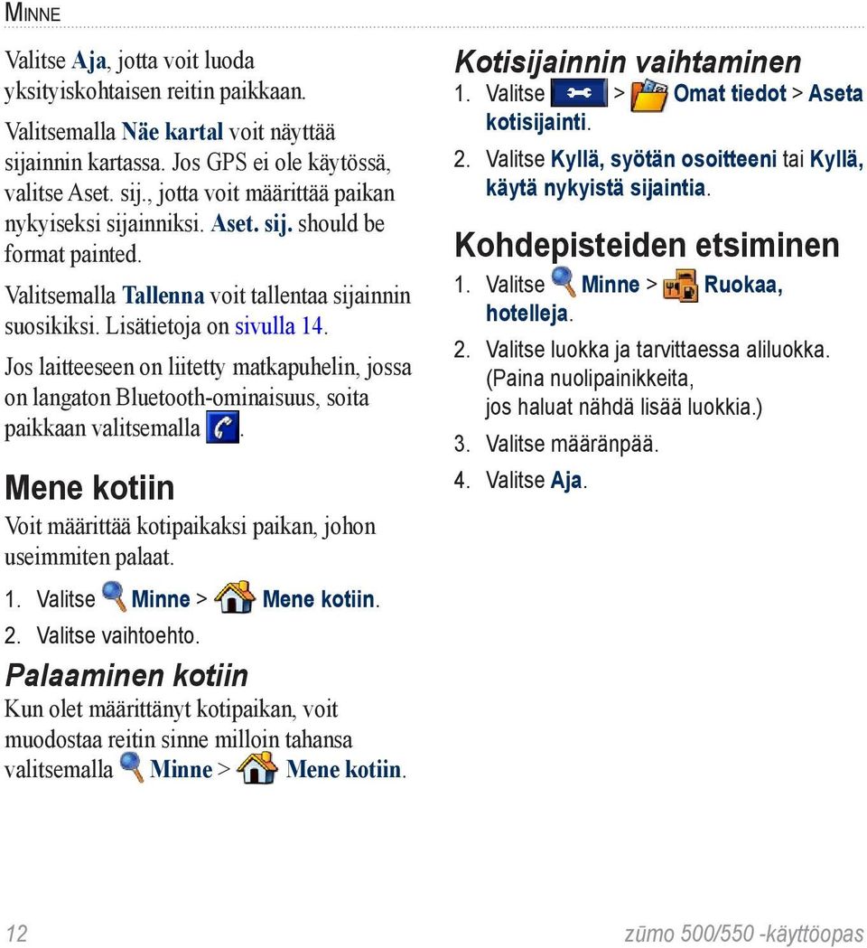 Jos laitteeseen on liitetty matkapuhelin, jossa on langaton Bluetooth-ominaisuus, soita paikkaan valitsemalla. Mene kotiin Voit määrittää kotipaikaksi paikan, johon useimmiten palaat. 1.