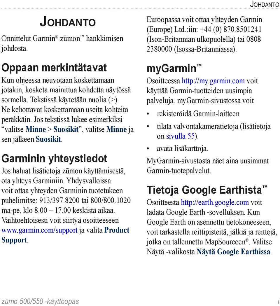 Garminin yhteystiedot Jos haluat lisätietoja zūmon käyttämisestä, ota yhteys Garminiin. Yhdysvalloissa voit ottaa yhteyden Garminin tuotetukeen puhelimitse: 913/397.8200 tai 800/800.1020 ma-pe, klo 8.