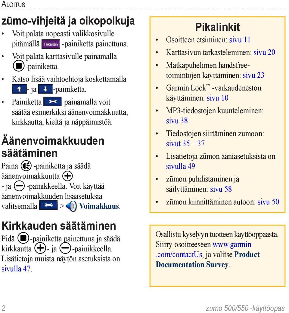 Äänenvoimakkuuden säätäminen Paina -painiketta ja säädä äänenvoimakkuutta - ja -painikkeella. Voit käyttää äänenvoimakkuuden lisäasetuksia valitsemalla > Voimakkuus.