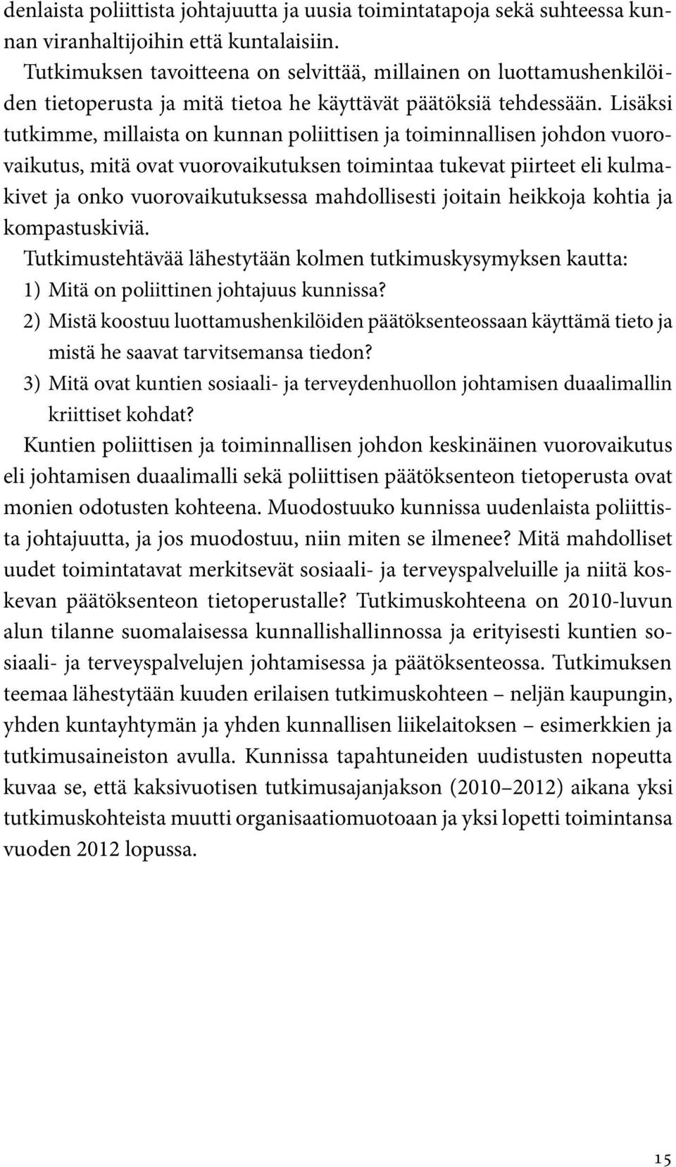 Lisäksi tutkimme, millaista on kunnan poliittisen ja toiminnallisen johdon vuorovaikutus, mitä ovat vuorovaikutuksen toimintaa tukevat piirteet eli kulmakivet ja onko vuorovaikutuksessa mahdollisesti