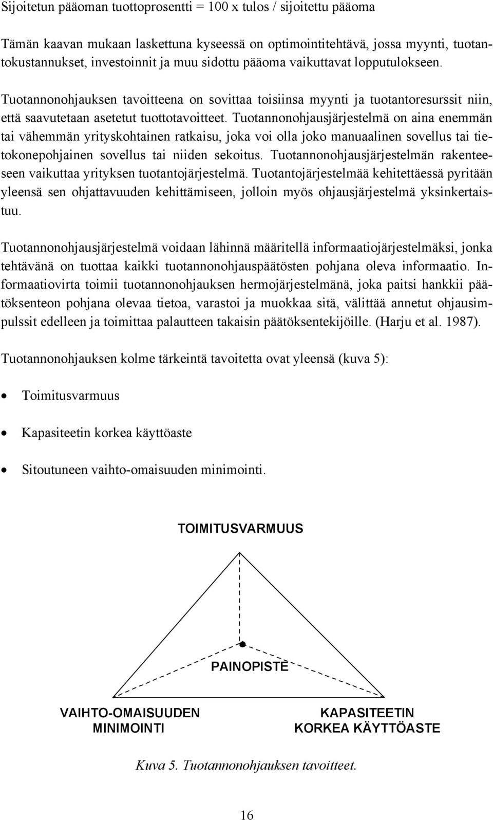 Tuotannonohjausjärjestelmä on aina enemmän tai vähemmän yrityskohtainen ratkaisu, joka voi olla joko manuaalinen sovellus tai tietokonepohjainen sovellus tai niiden sekoitus.