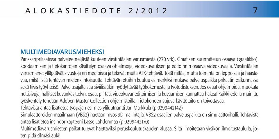 Viestintäalan varusmiehet ylläpitävät sivustoja eri medioissa ja tekevät muita ATK-tehtäviä. Töitä riittää, mutta toiminta on leppoisaa ja haastavaa, mikä lisää tehtävän mielenkiintoisuutta.