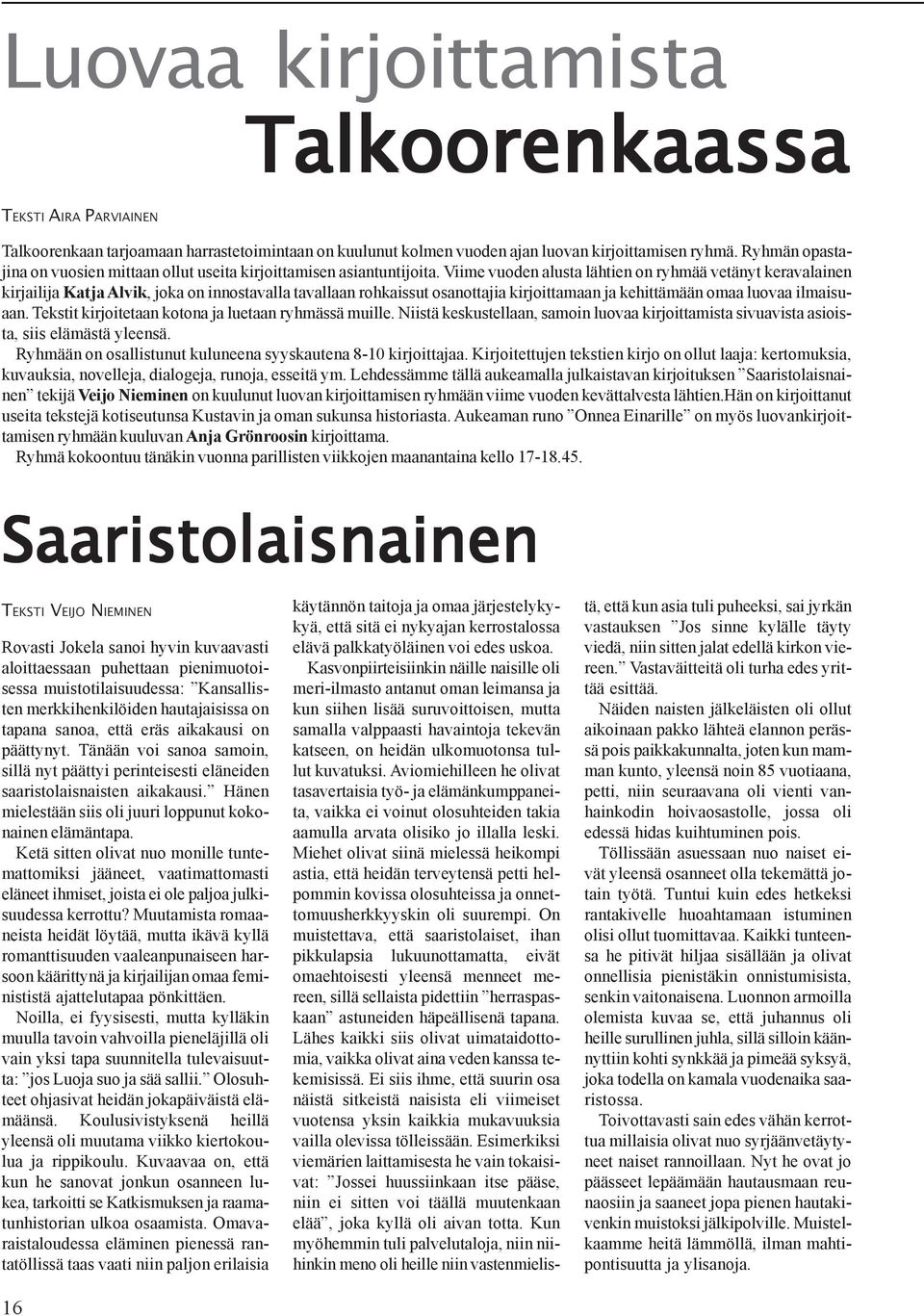 Viime vuoden alusta lähtien on ryhmää vetänyt keravalainen kirjailija Katja Alvik, joka on innostavalla tavallaan rohkaissut osanottajia kirjoittamaan ja kehittämään omaa luovaa ilmaisuaan.