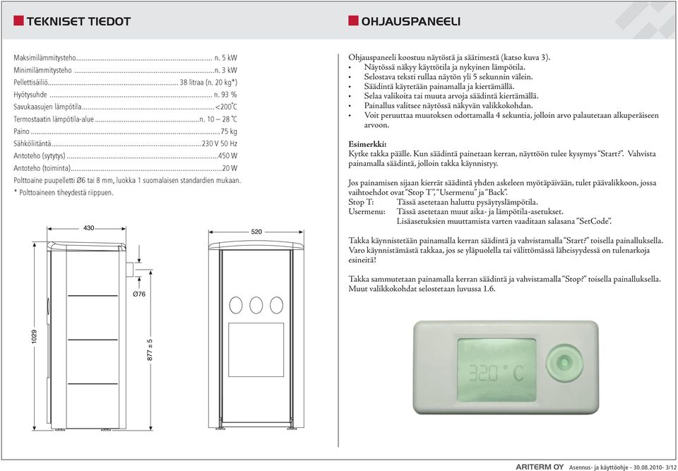 puupelletti Ø6 tai 8 mm, luokka 1 suomalaisen standardien mukaan. * Polttoaineen tiheydestä riippuen. 430 Ø76 520 Ohjauspaneeli koostuu näytöstä ja säätimestä (katso kuva 3).