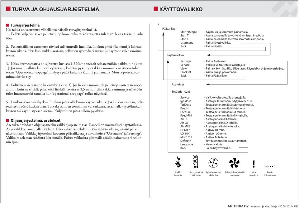 Luukun pitää olla kiinni ja lukossa käytön aikana. Heti kun luukku avataan, pellettien syöttö katkaistaan ja näyttöön tulee varoitusteksti. 3. Kaksi termostaattia on sijoitettu luvussa 1.