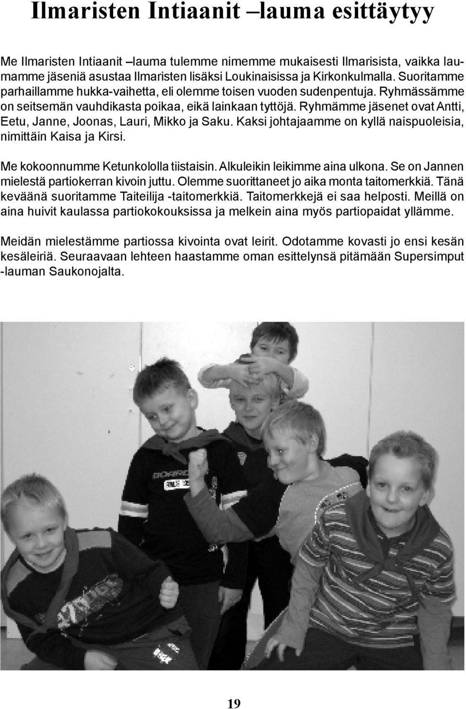 Ryhmämme jäsenet ovat Antti, Eetu, Janne, Joonas, Lauri, Mikko ja Saku. Kaksi johtajaamme on kyllä naispuoleisia, nimittäin Kaisa ja Kirsi. Me kokoonnumme Ketunkololla tiistaisin.