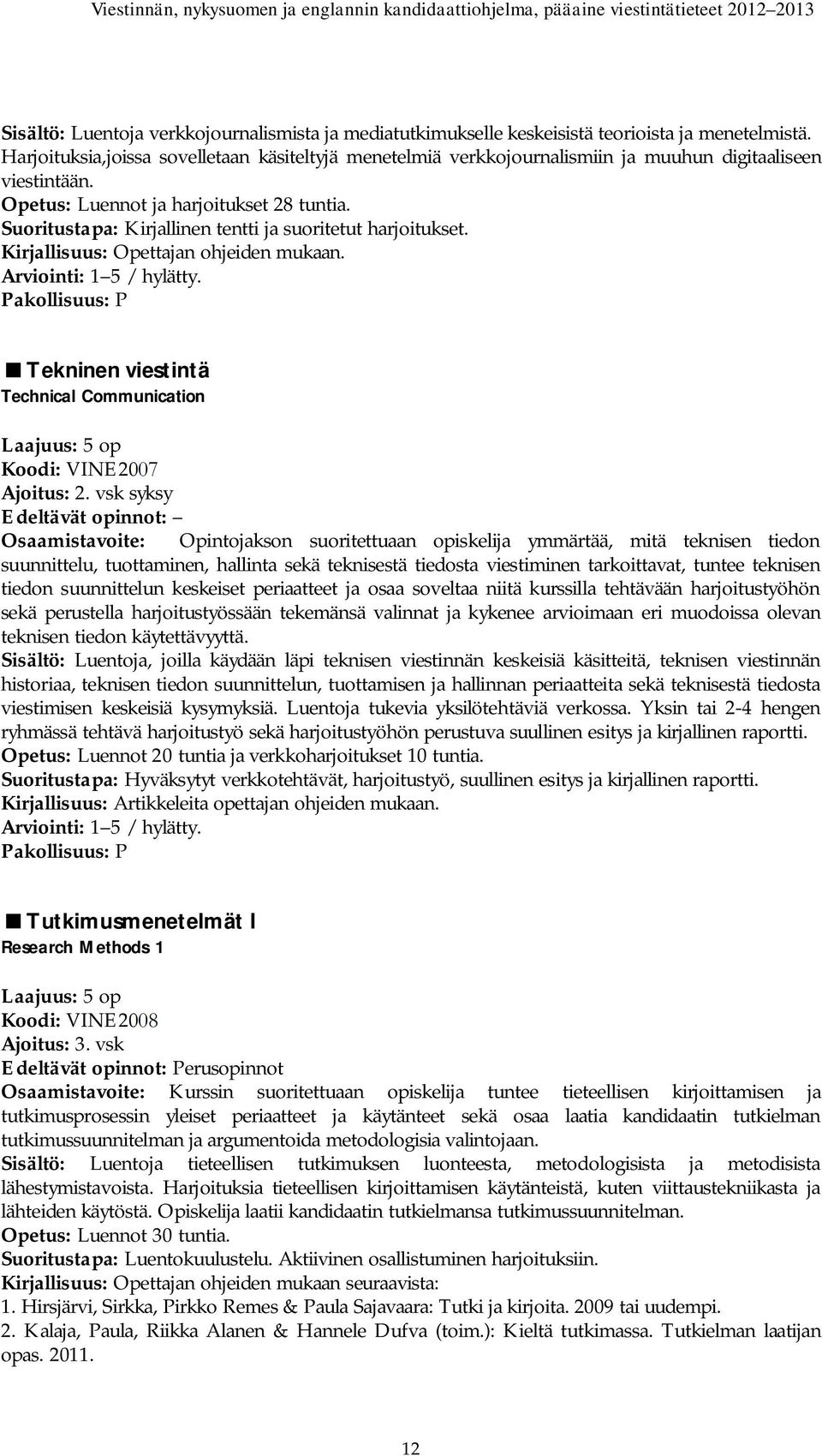 Suoritustapa: Kirjallinen tentti ja suoritetut harjoitukset. Kirjallisuus: Opettajan ohjeiden mukaan. Tekninen viestintä Technical Communication Koodi: VINE2007 Ajoitus: 2.