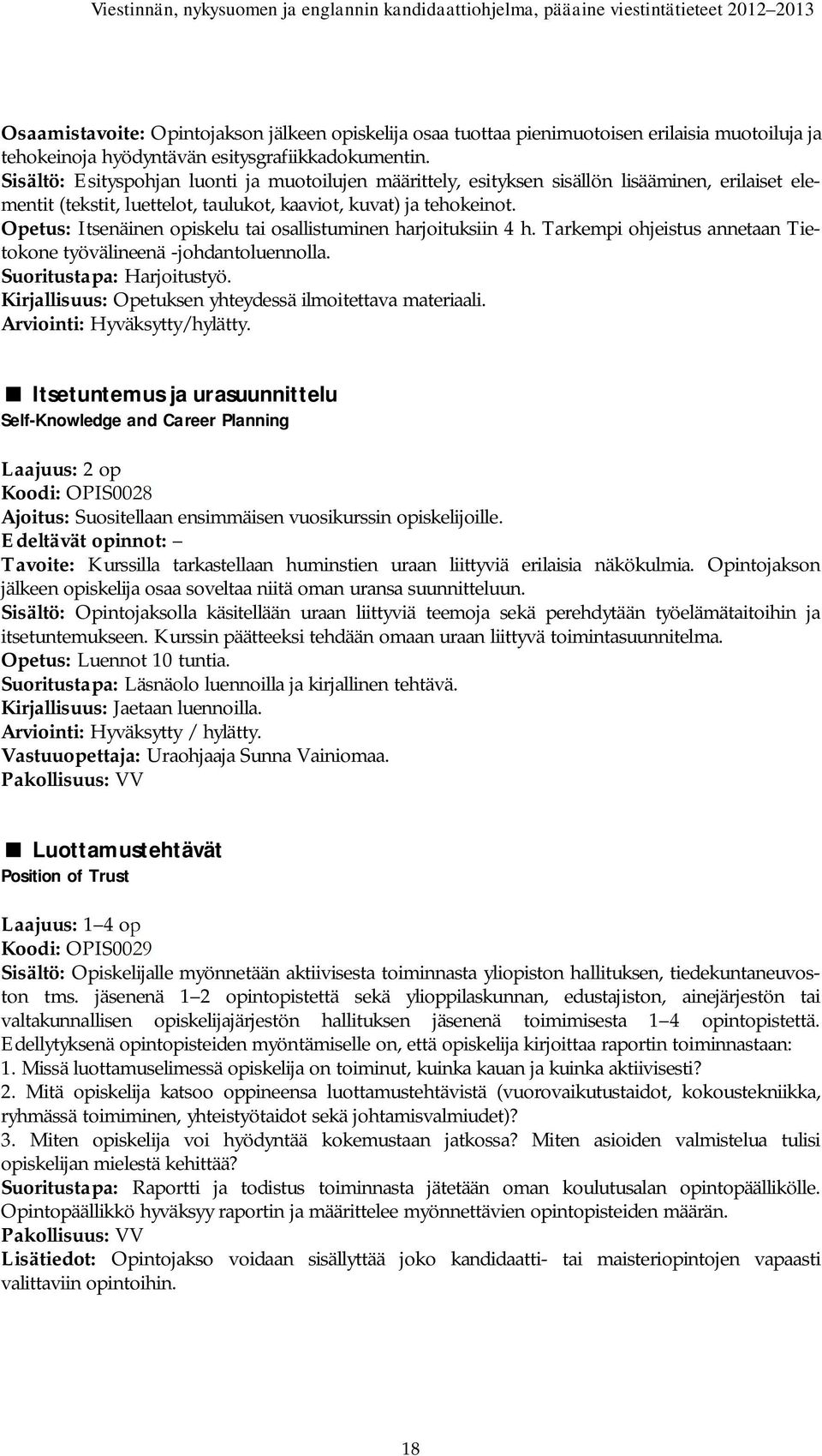 Opetus: Itsenäinen opiskelu tai osallistuminen harjoituksiin 4 h. Tarkempi ohjeistus annetaan Tietokone työvälineenä -johdantoluennolla. Suoritustapa: Harjoitustyö.