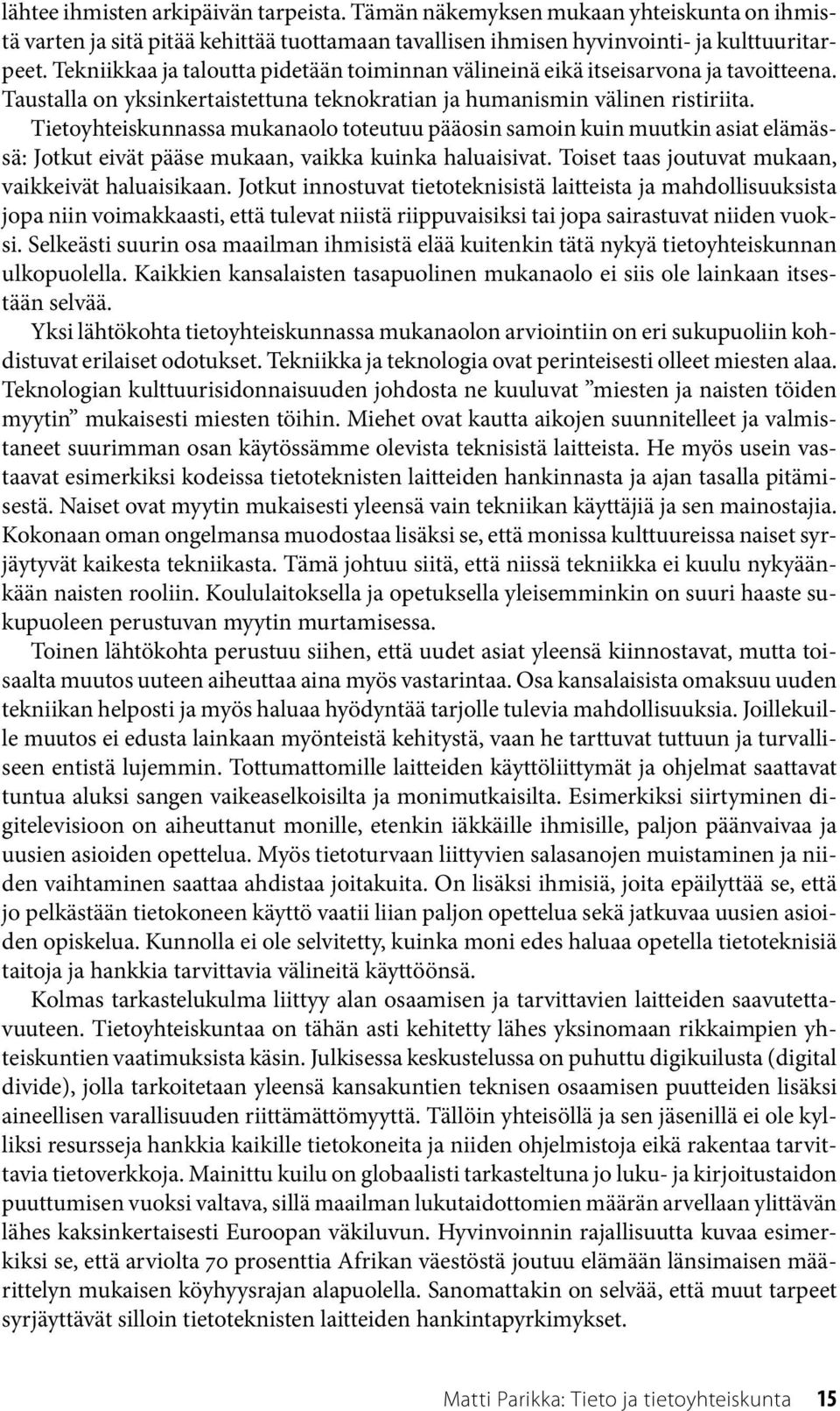 Tietoyhteiskunnassa mukanaolo toteutuu pääosin samoin kuin muutkin asiat elämässä: Jotkut eivät pääse mukaan, vaikka kuinka haluaisivat. Toiset taas joutuvat mukaan, vaikkeivät haluaisikaan.