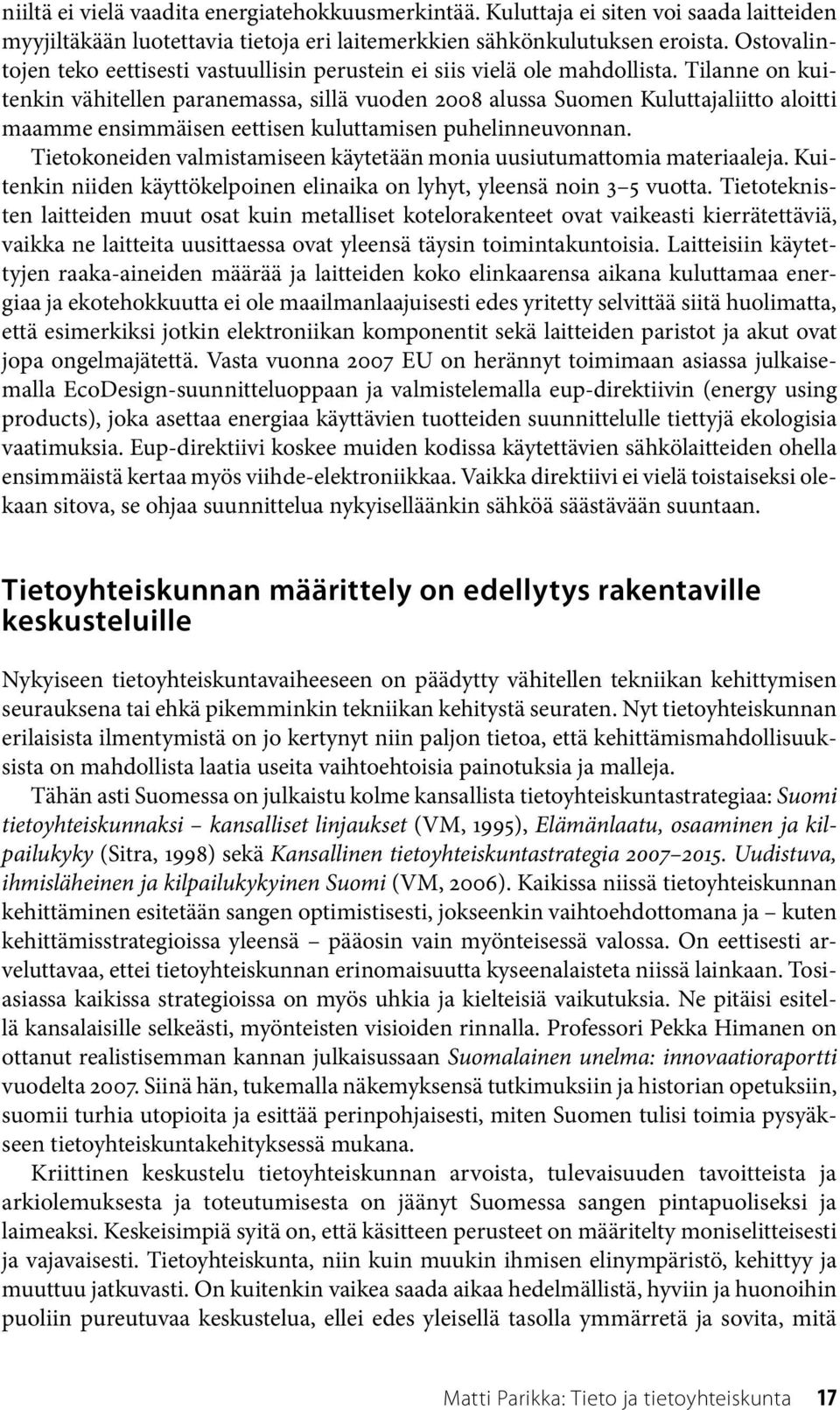 Tilanne on kuitenkin vähitellen paranemassa, sillä vuoden 2008 alussa Suomen Kuluttajaliitto aloitti maamme ensimmäisen eettisen kuluttamisen puhelinneuvonnan.