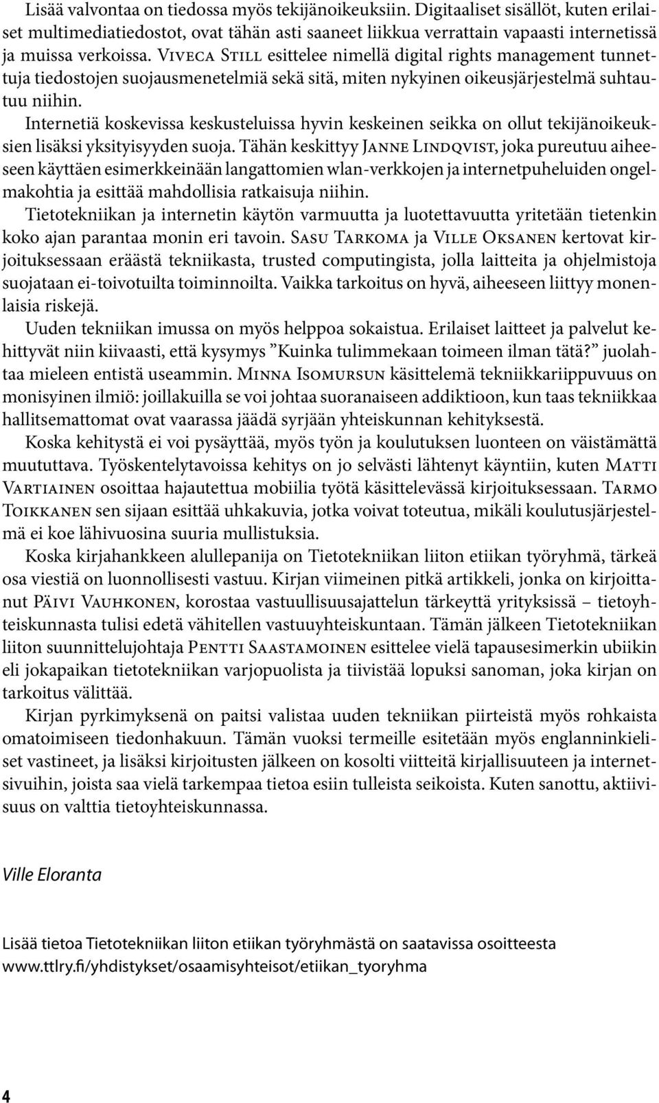 Internetiä koskevissa keskusteluissa hyvin keskeinen seikka on ollut tekijänoikeuksien lisäksi yksityisyyden suoja.