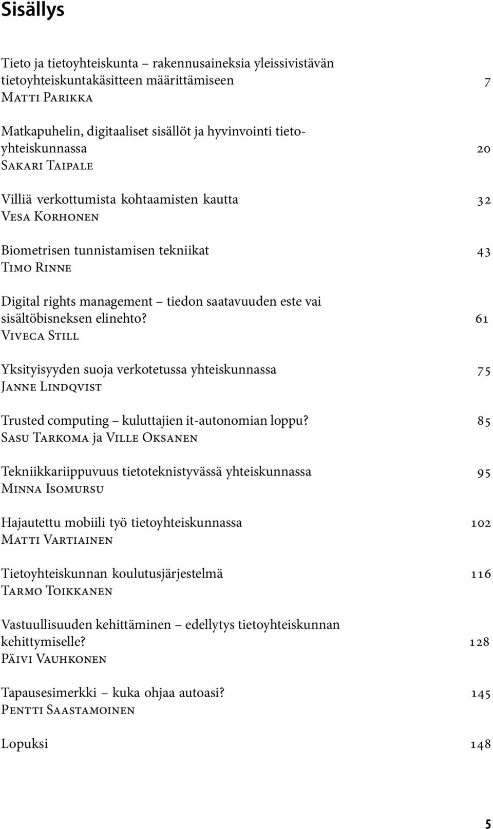 elinehto? 61 Viveca Still Yksityisyyden suoja verkotetussa yhteiskunnassa 75 Janne Lindqvist Trusted computing kuluttajien it-autonomian loppu?